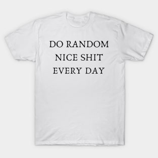Do random nice shit every day T-Shirt
